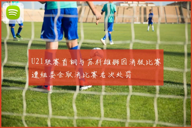 U21联赛首钢与苏科雄狮因消极比赛遭组委会取消比赛名次处罚