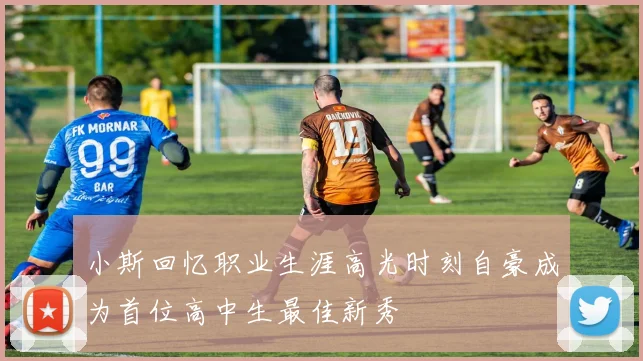 小斯回忆职业生涯高光时刻自豪成为首位高中生最佳新秀
