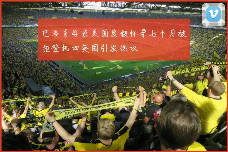 巴洛贡母亲美国度假怀孕七个月被拒登机回英国引发热议