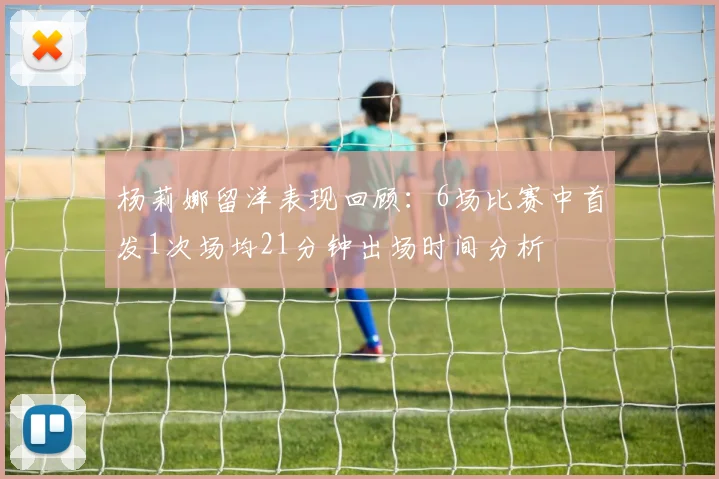 杨莉娜留洋表现回顾：6场比赛中首发1次场均21分钟出场时间分析