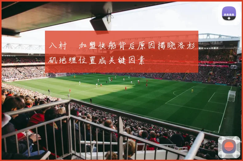 八村塁加盟快船背后原因揭晓洛杉矶地理位置成关键因素