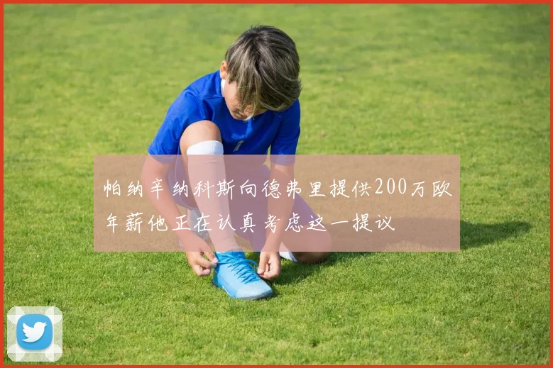 帕纳辛纳科斯向德弗里提供200万欧年薪他正在认真考虑这一提议