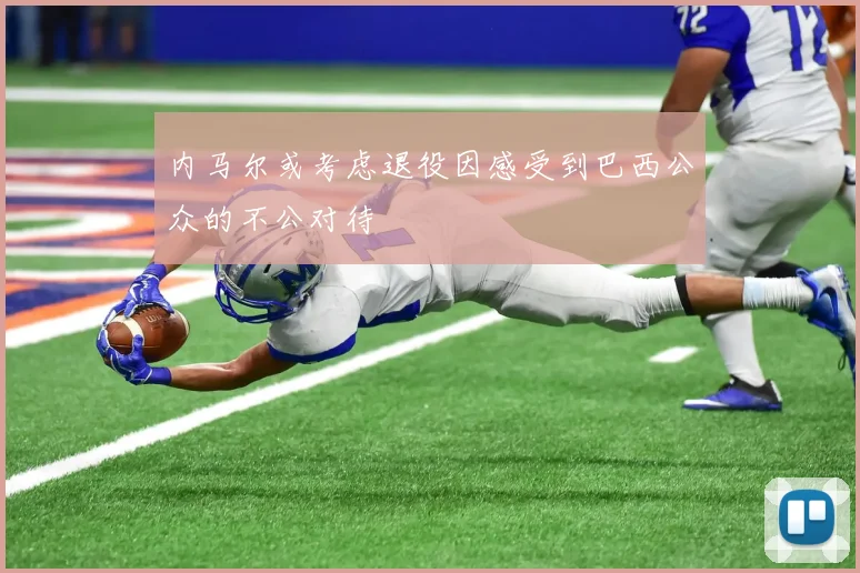 内马尔或考虑退役因感受到巴西公众的不公对待