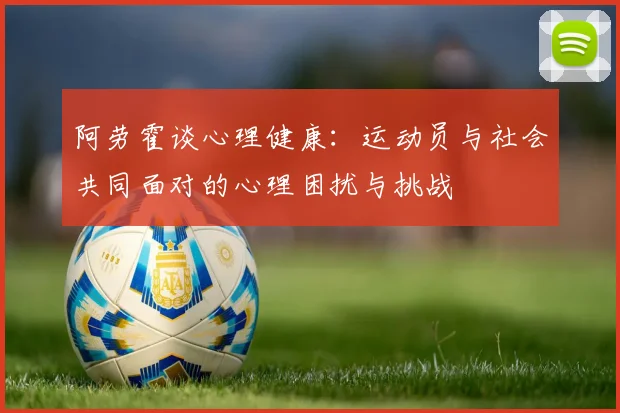 阿劳霍谈心理健康：运动员与社会共同面对的心理困扰与挑战